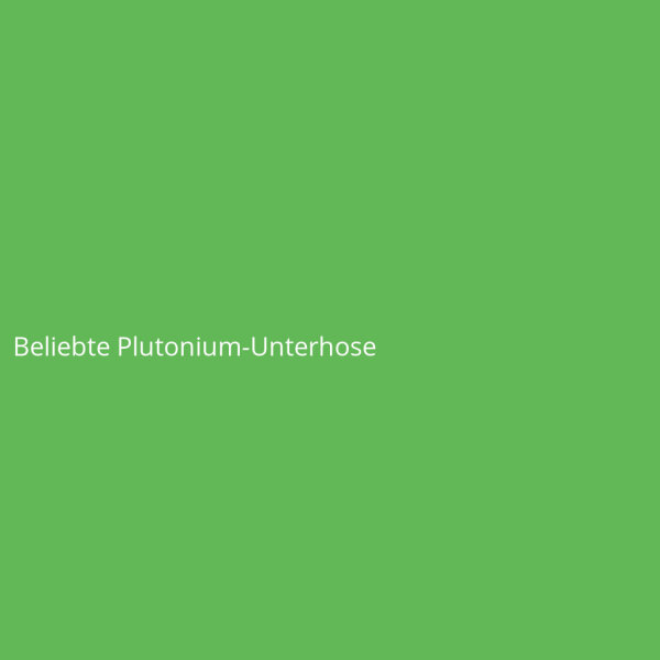 Beliebte Plutonium-Unterhose