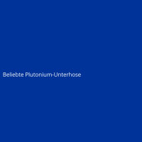 Beliebte Plutonium-Unterhose